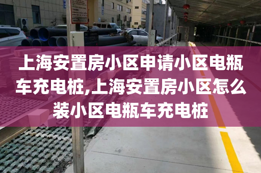上海安置房小区申请小区电瓶车充电桩,上海安置房小区怎么装小区电瓶车充电桩