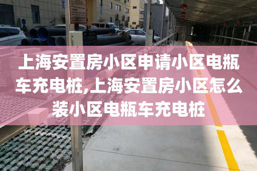 上海安置房小区申请小区电瓶车充电桩,上海安置房小区怎么装小区电瓶车充电桩