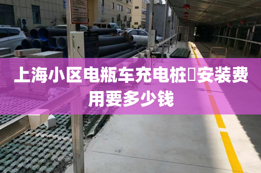 上海小区电瓶车充电桩​安装费用要多少钱