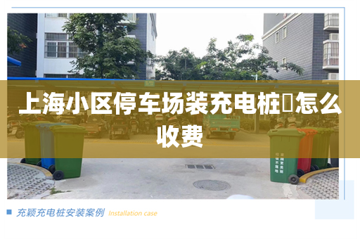 上海小区停车场装充电桩​怎么收费