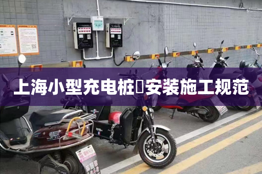 上海小型充电桩​安装施工规范