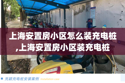 上海安置房小区怎么装充电桩,上海安置房小区装充电桩