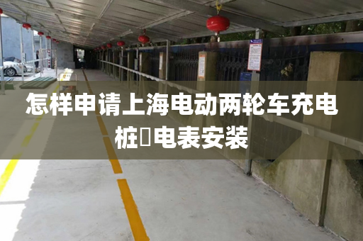 怎样申请上海电动两轮车充电桩​电表安装