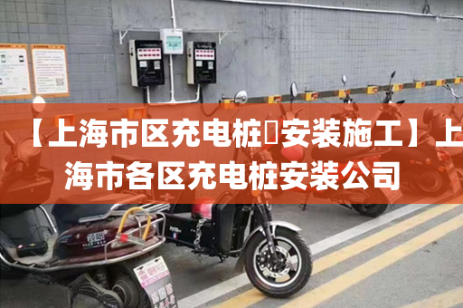 【上海市区充电桩​安装施工】上海市各区充电桩安装公司