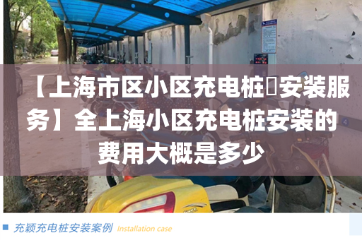 【上海市区小区充电桩​安装服务】全上海小区充电桩安装的费用大概是多少