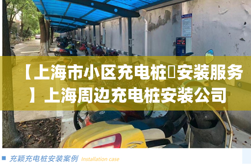 【上海市小区充电桩​安装服务】上海周边充电桩安装公司