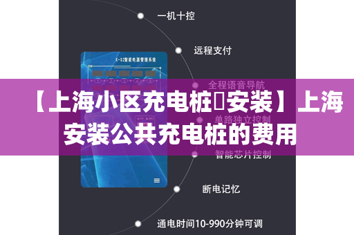 【上海小区充电桩​安装】上海 安装公共充电桩的费用