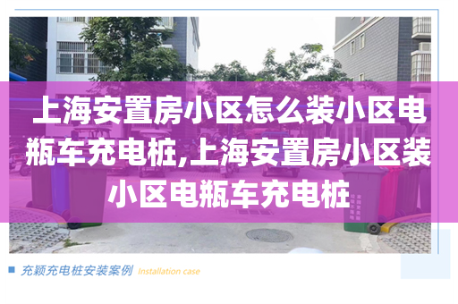 上海安置房小区怎么装小区电瓶车充电桩,上海安置房小区装小区电瓶车充电桩