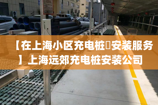 【在上海小区充电桩​安装服务】上海远郊充电桩安装公司