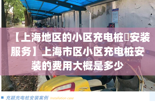 【上海地区的小区充电桩​安装服务】上海市区小区充电桩安装的费用大概是多少