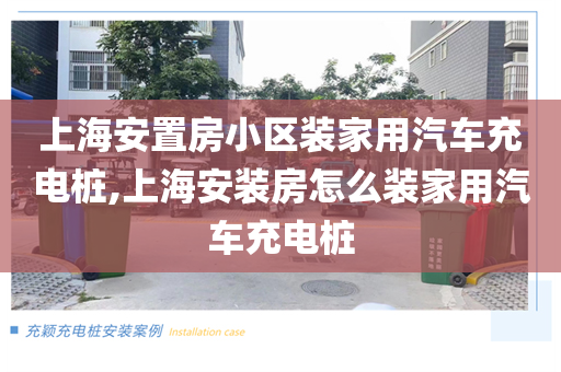 上海安置房小区装家用汽车充电桩,上海安装房怎么装家用汽车充电桩