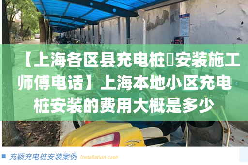 【上海各区县充电桩​安装施工师傅电话】上海本地小区充电桩安装的费用大概是多少