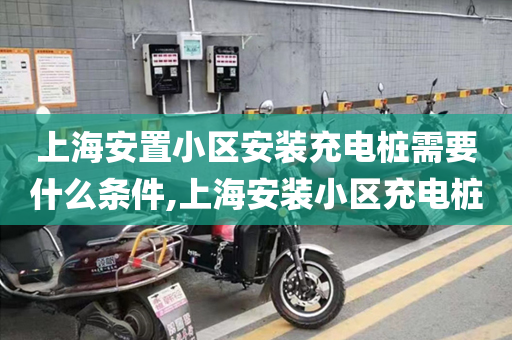 上海安置小区安装充电桩需要什么条件,上海安装小区充电桩