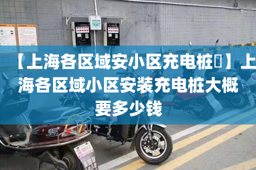 【上海各区域安小区充电桩​】上海各区域小区安装充电桩大概要多少钱