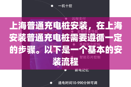 上海普通充电桩安装，在上海安装普通充电桩需要遵循一定的步骤。以下是一个基本的安装流程