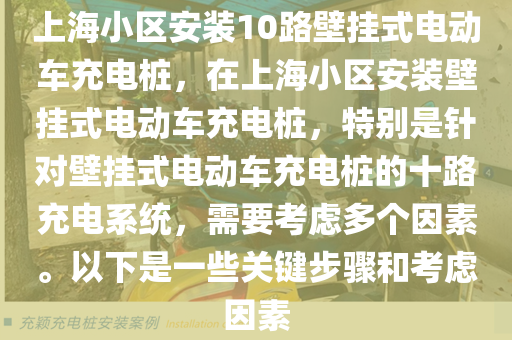 上海小区安装10路壁挂式电动车充电桩，在上海小区安装壁挂式电动车充电桩，特别是针对壁挂式电动车充电桩的十路充电系统，需要考虑多个因素。以下是一些关键步骤和考虑因素
