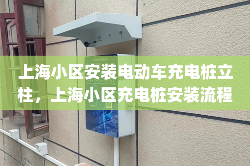 上海小区安装电动车充电桩立柱，上海小区充电桩安装流程
