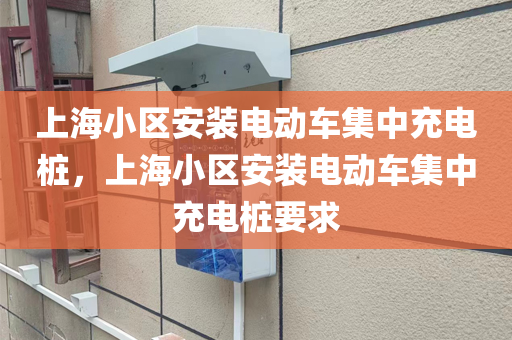 上海小区安装电动车集中充电桩，上海小区安装电动车集中充电桩要求