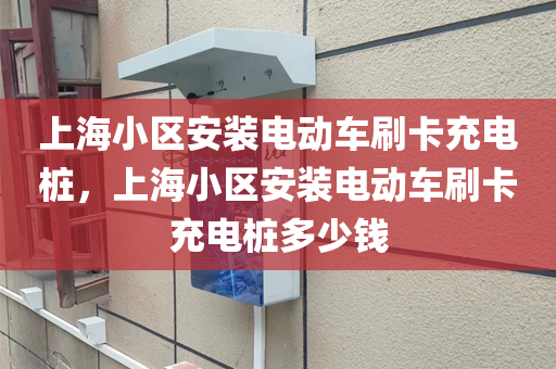 上海小区安装电动车刷卡充电桩，上海小区安装电动车刷卡充电桩多少钱