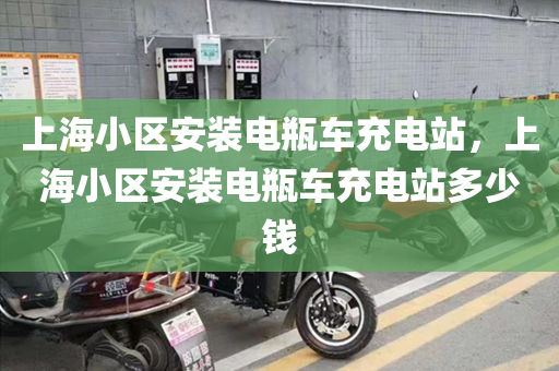 上海小区安装电瓶车充电站，上海小区安装电瓶车充电站多少钱