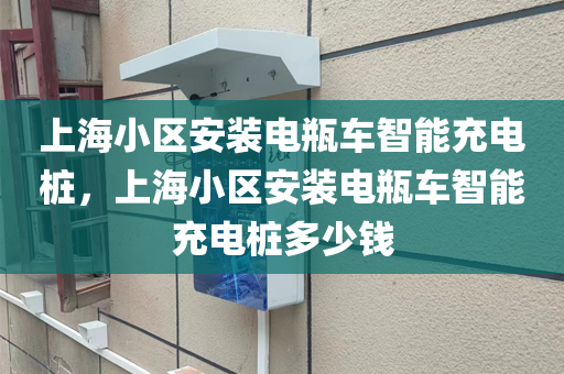 上海小区安装电瓶车智能充电桩，上海小区安装电瓶车智能充电桩多少钱