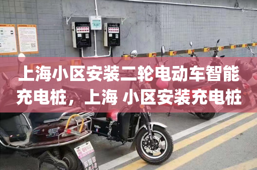上海小区安装二轮电动车智能充电桩，上海 小区安装充电桩