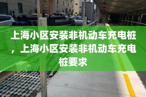 上海小区安装非机动车充电桩，上海小区安装非机动车充电桩要求