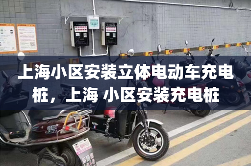 上海小区安装立体电动车充电桩，上海 小区安装充电桩