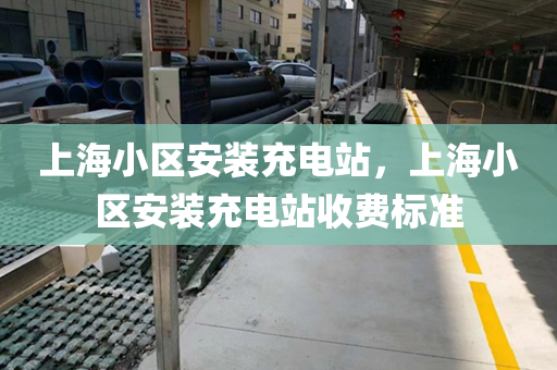 上海小区安装充电站，上海小区安装充电站收费标准