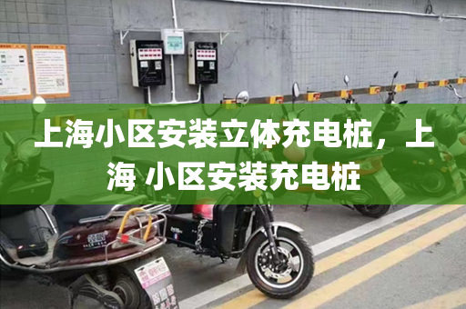 上海小区安装立体充电桩，上海 小区安装充电桩
