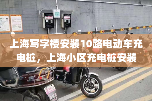 上海写字楼安装10路电动车充电桩，上海小区充电桩安装