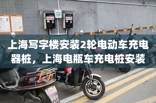 上海写字楼安装2轮电动车充电器桩，上海电瓶车充电桩安装