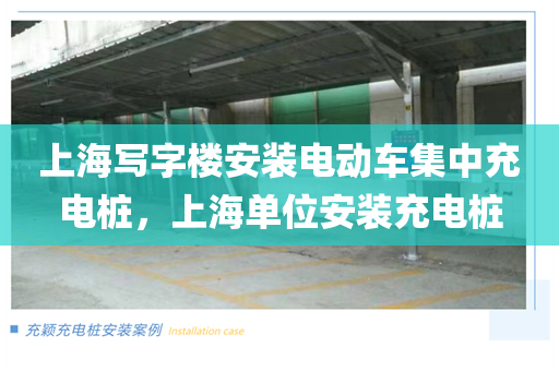 上海写字楼安装电动车集中充电桩，上海单位安装充电桩