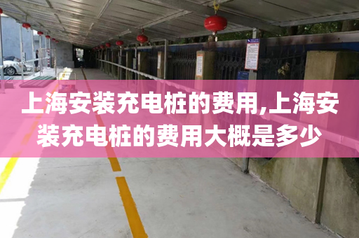 上海安装充电桩的费用,上海安装充电桩的费用大概是多少