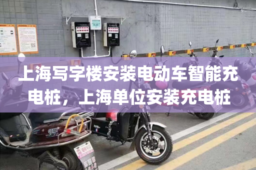 上海写字楼安装电动车智能充电桩，上海单位安装充电桩