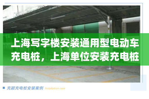 上海写字楼安装通用型电动车充电桩，上海单位安装充电桩