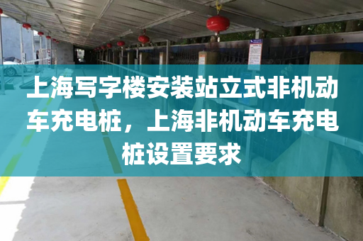 上海写字楼安装站立式非机动车充电桩，上海非机动车充电桩设置要求