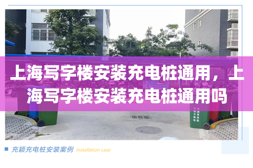 上海写字楼安装充电桩通用，上海写字楼安装充电桩通用吗