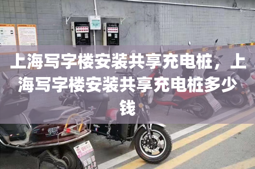 上海写字楼安装共享充电桩，上海写字楼安装共享充电桩多少钱