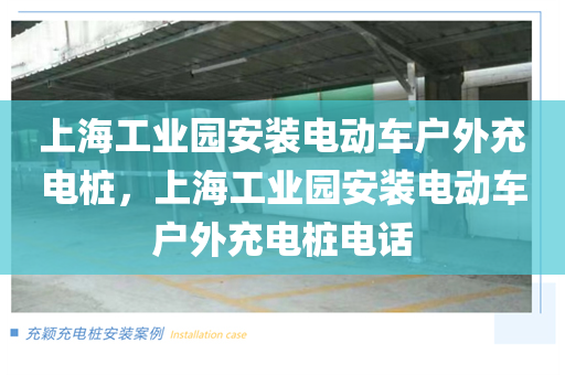 上海工业园安装电动车户外充电桩，上海工业园安装电动车户外充电桩电话