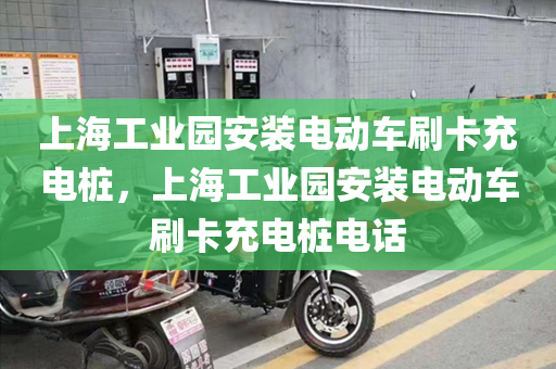 上海工业园安装电动车刷卡充电桩，上海工业园安装电动车刷卡充电桩电话
