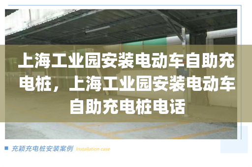 上海工业园安装电动车自助充电桩，上海工业园安装电动车自助充电桩电话