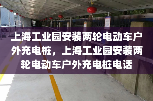上海工业园安装两轮电动车户外充电桩，上海工业园安装两轮电动车户外充电桩电话