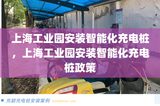 上海工业园安装智能化充电桩，上海工业园安装智能化充电桩政策