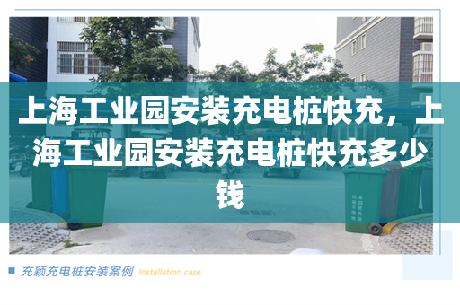 上海工业园安装充电桩快充，上海工业园安装充电桩快充多少钱
