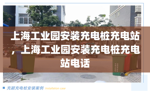 上海工业园安装充电桩充电站，上海工业园安装充电桩充电站电话