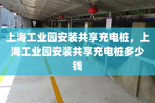 上海工业园安装共享充电桩，上海工业园安装共享充电桩多少钱