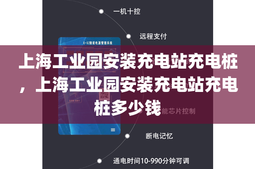 上海工业园安装充电站充电桩，上海工业园安装充电站充电桩多少钱