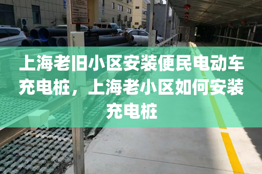上海老旧小区安装便民电动车充电桩，上海老小区如何安装充电桩