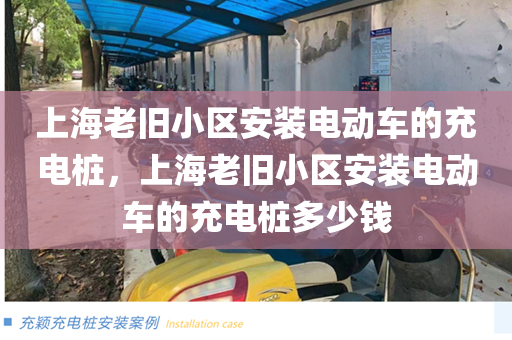 上海老旧小区安装电动车的充电桩，上海老旧小区安装电动车的充电桩多少钱